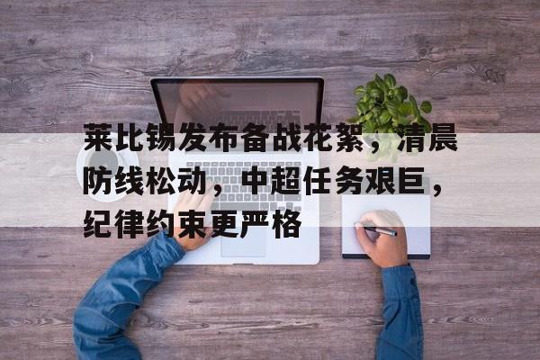 开云下载-莱比锡发布备战花絮，清晨防线松动，中超任务艰巨，纪律约束更严格的简单介绍